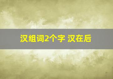 汉组词2个字 汉在后